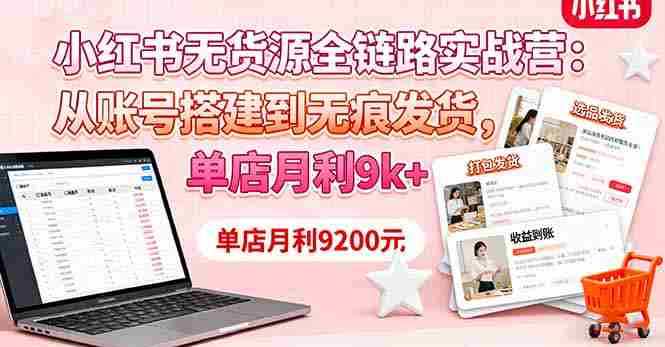 （16241期）小红书无货源全链路实战营：从账号搭建到无痕发货，单店月利9k+-湘创网