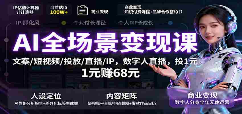 AI全场景变现课：文案/短视频/投放/直播/IP，数字人直播，投1元赚68元-湘创网