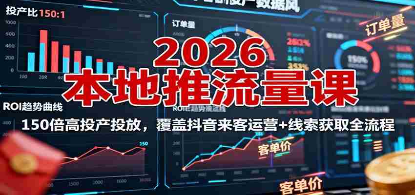 2026本地推流量课：150倍高投产投放，覆盖抖音来客运营+线索获取全流程-湘创网