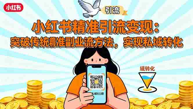 （16312期）小红书精准引流变现：突破传统副业思维，掌握精准引流方法，实现私域转化-湘创网