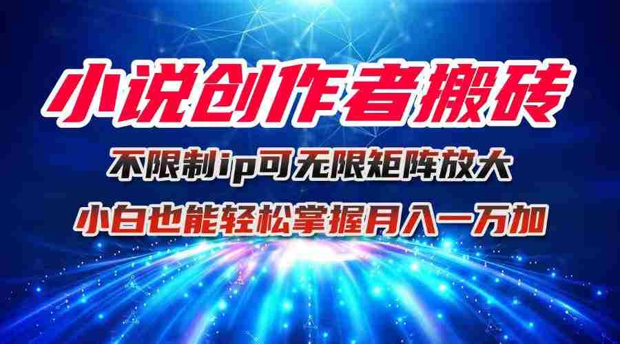（16209期）小说创作者搬砖玩法，不限制IP简单无脑 可矩阵无限放大小白也能实现轻…-湘创网