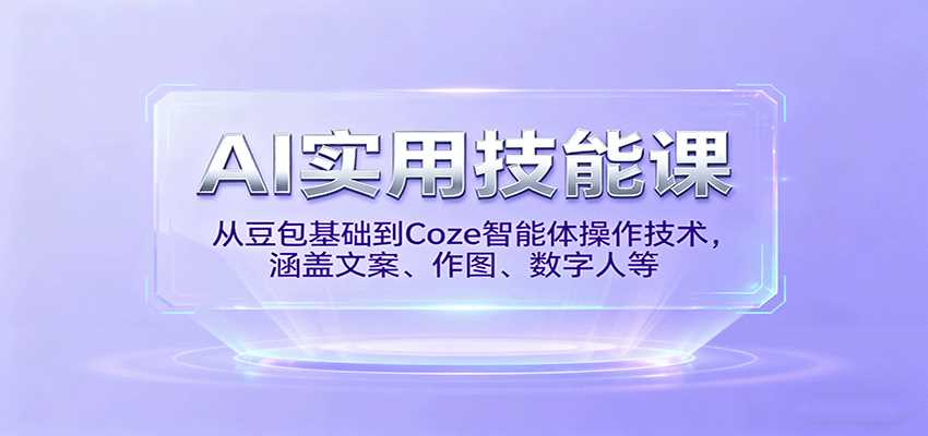 AI实用技能课，从豆包基础到Coze智能体操作技术，涵盖文案、作图、数字人等-湘创网