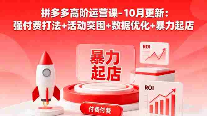 （16366期）拼多多高阶运营课-10月更新：强付费打法+活动突围+数据优化+暴力起店-湘创网