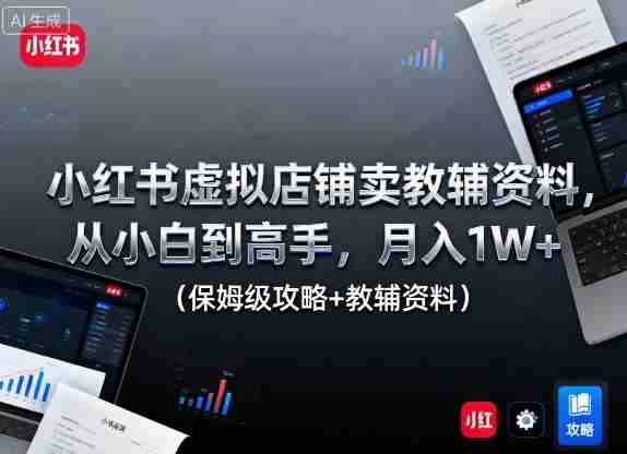 小红书虚拟店铺卖教辅资料，从小白到高手，月入1W+（保姆级攻略+教辅资料）-湘创网