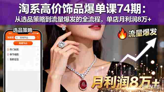 （16351期）淘系高价饰品爆单课74期：从选品策略到流量爆发的全流程，单店月利润8万+-湘创网