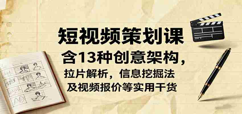 短视频策划课，含13种创意架构，拉片解析，信息挖掘法及视频报价等实用干货-湘创网