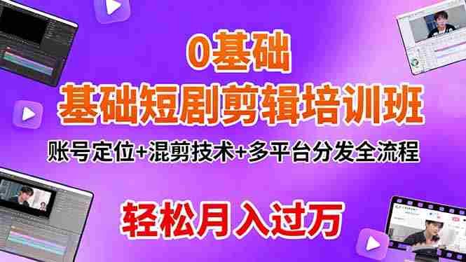 （16375期）0基础短剧剪辑培训班：账号定位+混剪技术+多平台分发全流程，轻松月入过万-湘创网