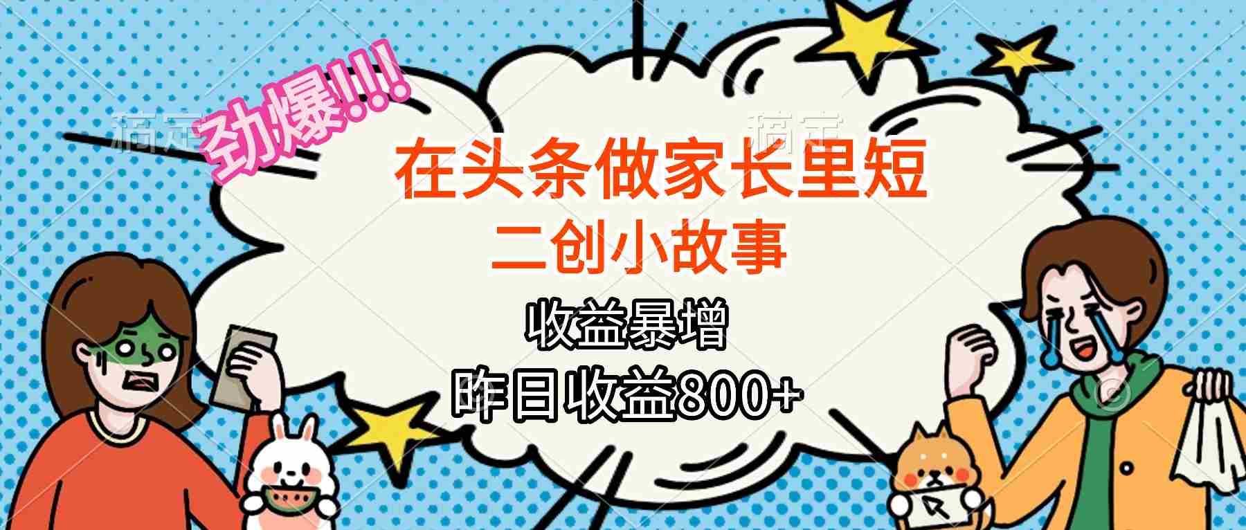 （16335期）【劲爆】在头条做家长里短二创小故事，收益暴增，月入2W+-湘创网