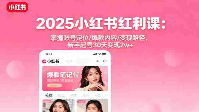 （16153期）2025小红书红利课：掌握账号定位/爆款内容/变现路径，新手起号30天变现2w+-湘创网