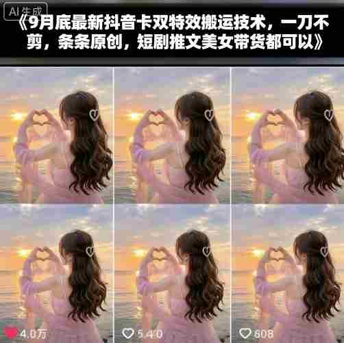 9月底最新抖音卡双特效搬运技术，一刀不剪，条条原创，短剧推文美女带货都可以-湘创网
