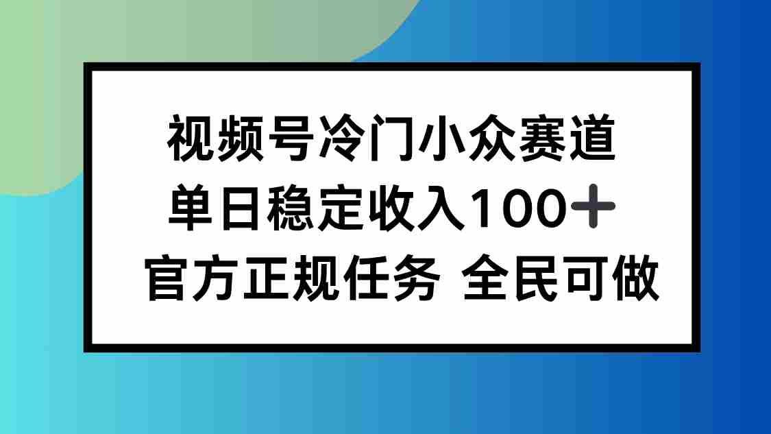 （16234期）视频号小众赛道，单日稳定收入100+，适合所有人-湘创网
