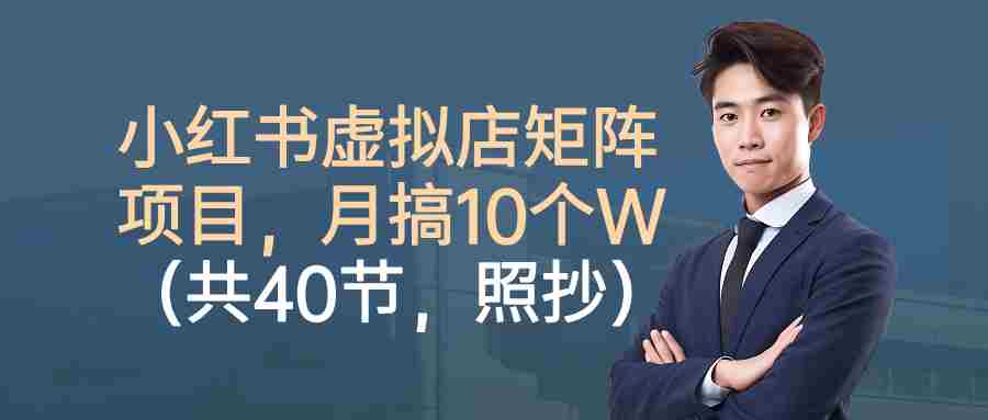 小红书虚拟店矩阵项目，月搞10W（共40节，照抄照做）-湘创网