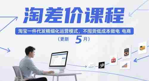 淘差价课程，淘宝一件代发精细化运营模式，不囤货低成本做电商（更新10月）-湘创网