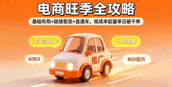 （16114期）2025电商旺季全攻略，基础布局+链接裂变+直通车，低成本起量单日破千单-湘创网