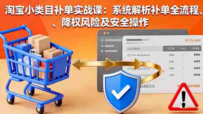 （16239期）淘宝小类目补单实战课：系统解析补单全流程、降权风险及安全操作-湘创网
