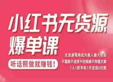 小红书无货源爆单课，不露脸不进货不拍视频不用懂文案1人1部手机1月变现5位数-湘创网