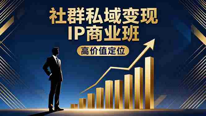 （16309期）社群私域变现IP商业班，高价值定位,精准引流,私聊成交，实践年盈利破百万-湘创网