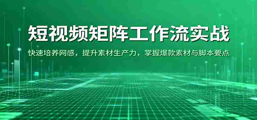 短视频矩阵工作流实战：快速培养网感，提升素材生产力，掌握爆款素材与脚本要点-湘创网