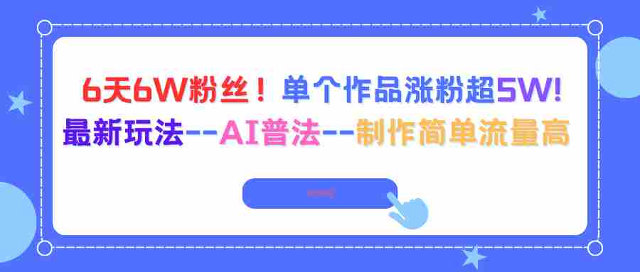 （16340期）6天6W粉丝！单个作品涨粉超5W!最新玩法–AI普法–制作简单流量高-湘创网
