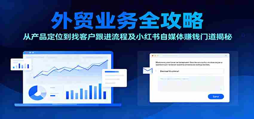 外贸业务全攻略：从产品定位到找客户跟进流程及小红书自媒体赚钱门道揭秘-湘创网
