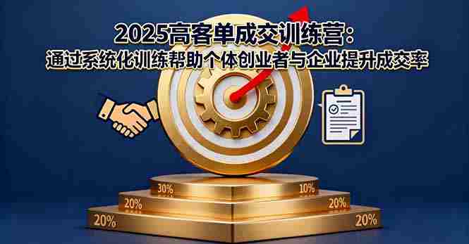 （16243期）2025高客单成交训练营：通过系统化训练帮助个体创业者与企业提升成交率-湘创网