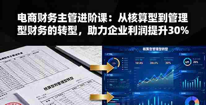 （16193期）电商财务主管进阶课：从核算型到管理型财务的转型，助力企业利润提升30%-湘创网