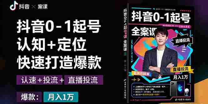 （16127期）抖音0-1起号全案课：认知+定位+直播投流+快速打造爆款，月入10万+秘籍-湘创网