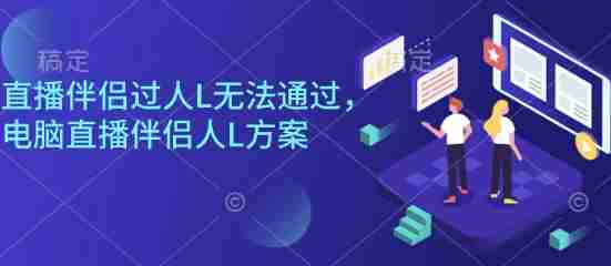 直播伴侣过人L无法通过，电脑直播伴侣人L方案，自测-湘创网