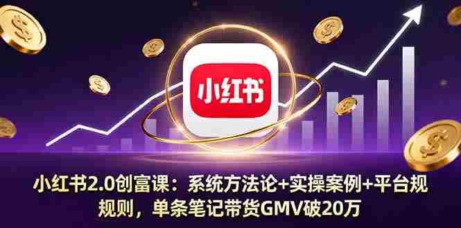 （16162期）小红书2.0创富课：系统方法论+实操案例+平台规则，单条笔记带货GMV破20万-湘创网