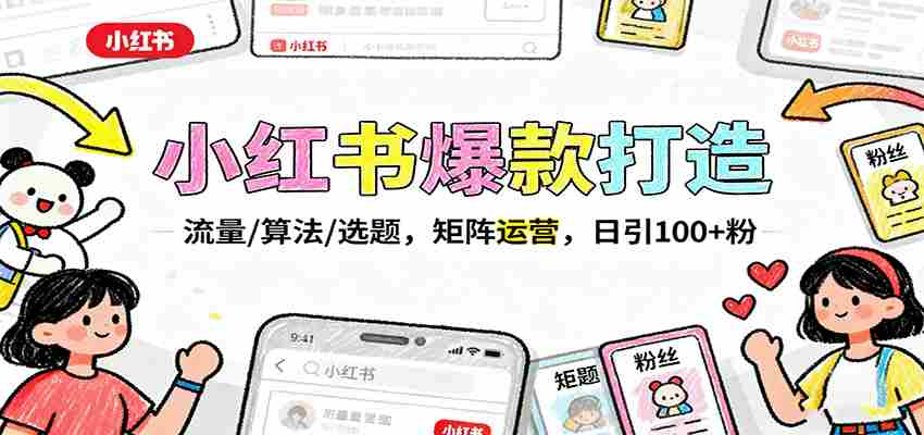 小红书爆款打造：流量/算法/选题，矩阵运营，日引100+粉-湘创网