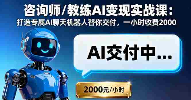 （16233期）咨询师/教练AI变现实战课：打造专属AI聊天机器人替你交付，一小时收费2000-湘创网