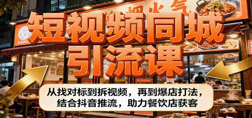 短视频同城引流课：从找对标到拆视频，再到爆店打法，结合抖音推流，助力餐饮店获客-湘创网