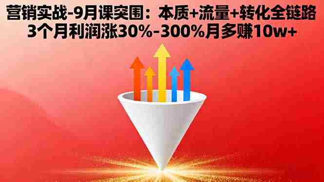 （16152期）营销实战-9月突围课:本质+流量+转化全链路 3个月利润涨30%-300%月多赚10w+-湘创网