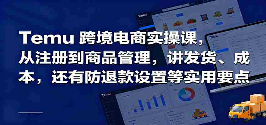 Temu跨境半托管实操，从注册到商品管理，讲发货、成本，还有防退款设置等实用要点-湘创网