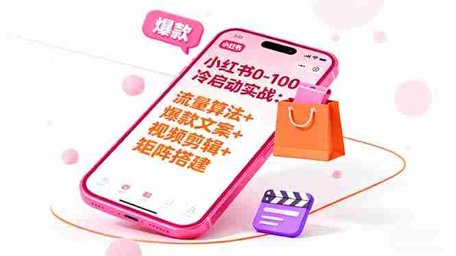 （16298期）小红书0-100冷启动实战：流量算法+爆款选品+爆款文案+视频剪辑+矩阵搭建-湘创网