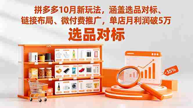 （16364期）拼多多10月新玩法，涵盖选品对标、链接布局、微付费推广，单店月利润破5万-湘创网