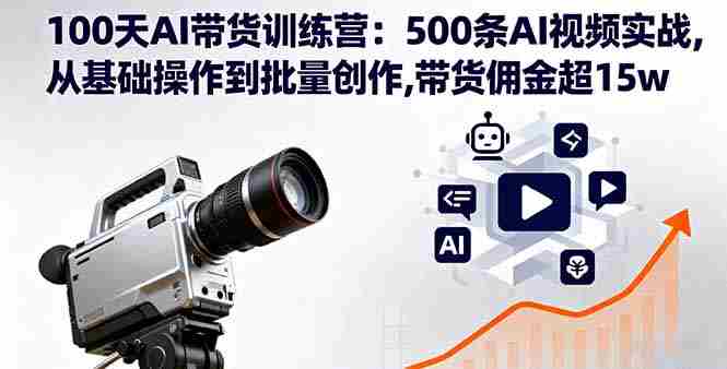 （16165期）100天AI带货训练营：500条AI视频实战,从基础操作到批量创作,带货佣金超15w-湘创网