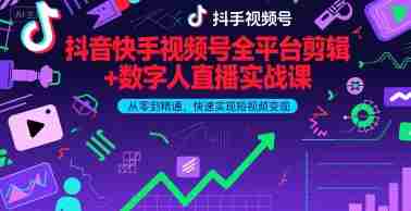 抖音快手视频号全平台剪辑+数字人直播实战课，从零到精通，快速实现短视频变现(更新10月)​-湘创网