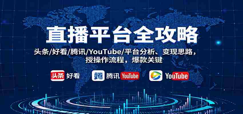 直播平台全攻略：头条/好看/腾讯/YouTube/平台分析、变现思路，授操作流程，爆款关键-湘创网