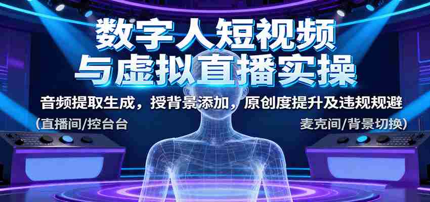 数字人短视频与虚拟直播实操，音频提取生成，背景添加，原创度提升及违规规避-湘创网