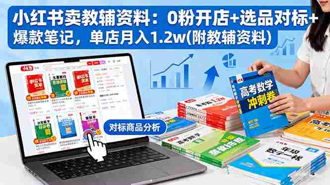 （16331期）小红书卖教辅资料：0粉开店+选品对标+爆款笔记，单店月入1.2w(附教辅资料)-湘创网