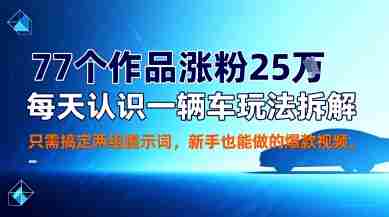 77个作品涨粉25W，每天认识一辆车玩法拆解，只需搞定两组提示词，新手也能做的爆款视频-湘创网