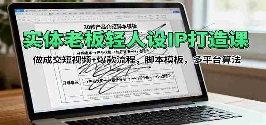 实体老板轻人设IP打造课：做成交短视频+爆款流程，脚本模板，多平台算法-湘创网