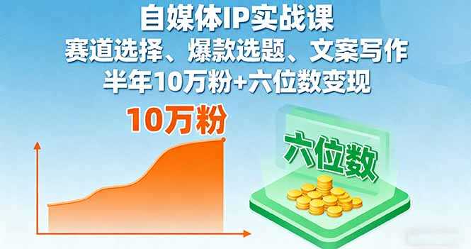 （16121期）自媒体IP实战课，赛道选择、爆款选题、文案写作，半年10万粉+六位数变现-湘创网