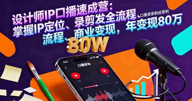 （16240期）设计师IP口播速成营：掌握IP定位、录剪发全流程、商业变现，年变现80万-湘创网