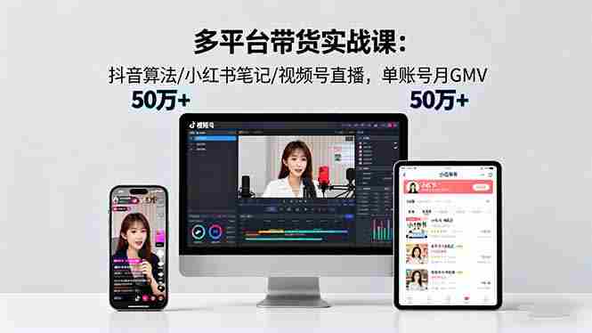 （16254期）多平台带货实战课18.0：抖音算法/小红书笔记/视频号直播，单账号月GMV50w+-湘创网
