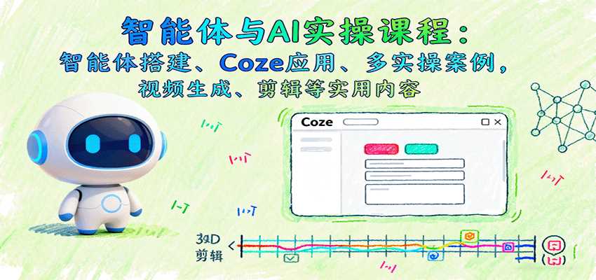 智能体与AI实操课程：智能体搭建、Coze应用、多实操案例，视频生成、剪辑等实用内容-湘创网