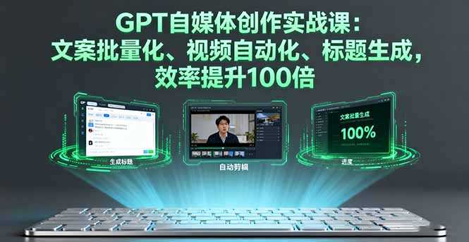 （16123期）GPT自媒体创作实战课：文案批量化、视频自动化、标题生成，效率提升100倍-湘创网