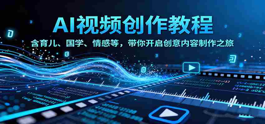 AI视频创富课，含育儿、国学、情感等赛道，带你开启创意内容制作之旅-湘创网