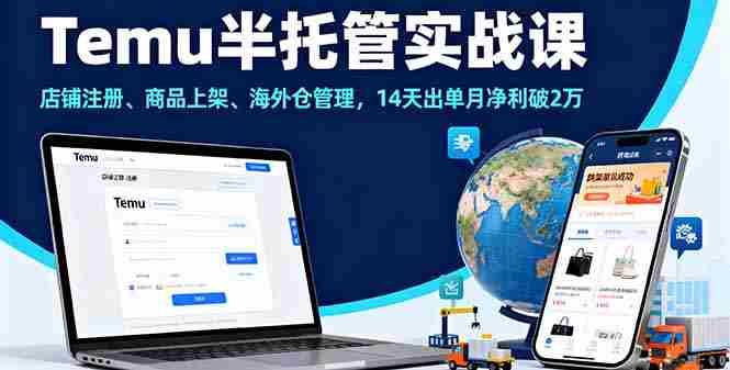 （16128期）Temu半托管实战课，店铺注册、商品上架、海外仓管理，14天出单月净利破2万-湘创网